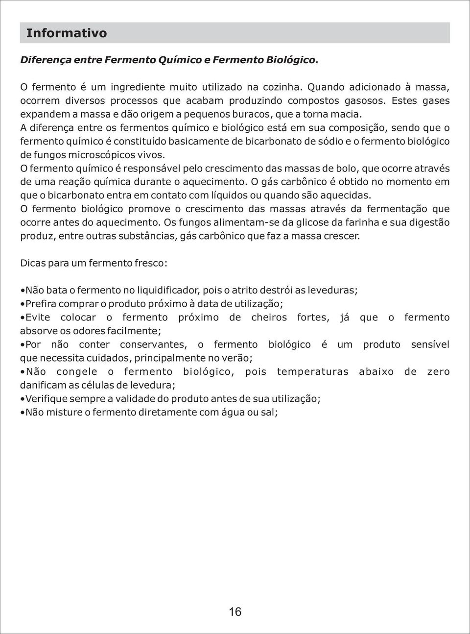 A diferença entre os fermentos químico e biológico está em sua composição, sendo que o fermento químico é constituído basicamente de bicarbonato de sódio e o fermento biológico de fungos