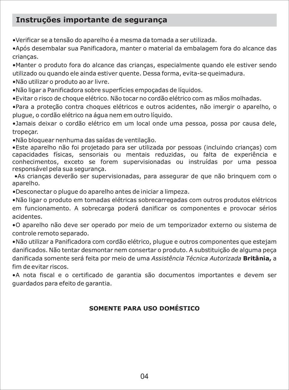 Não utilizar o produto ao ar livre. Não ligar a Panificadora sobre superfícies empoçadas de líquidos. Evitar o risco de choque elétrico. Não tocar no cordão elétrico com as mãos molhadas.