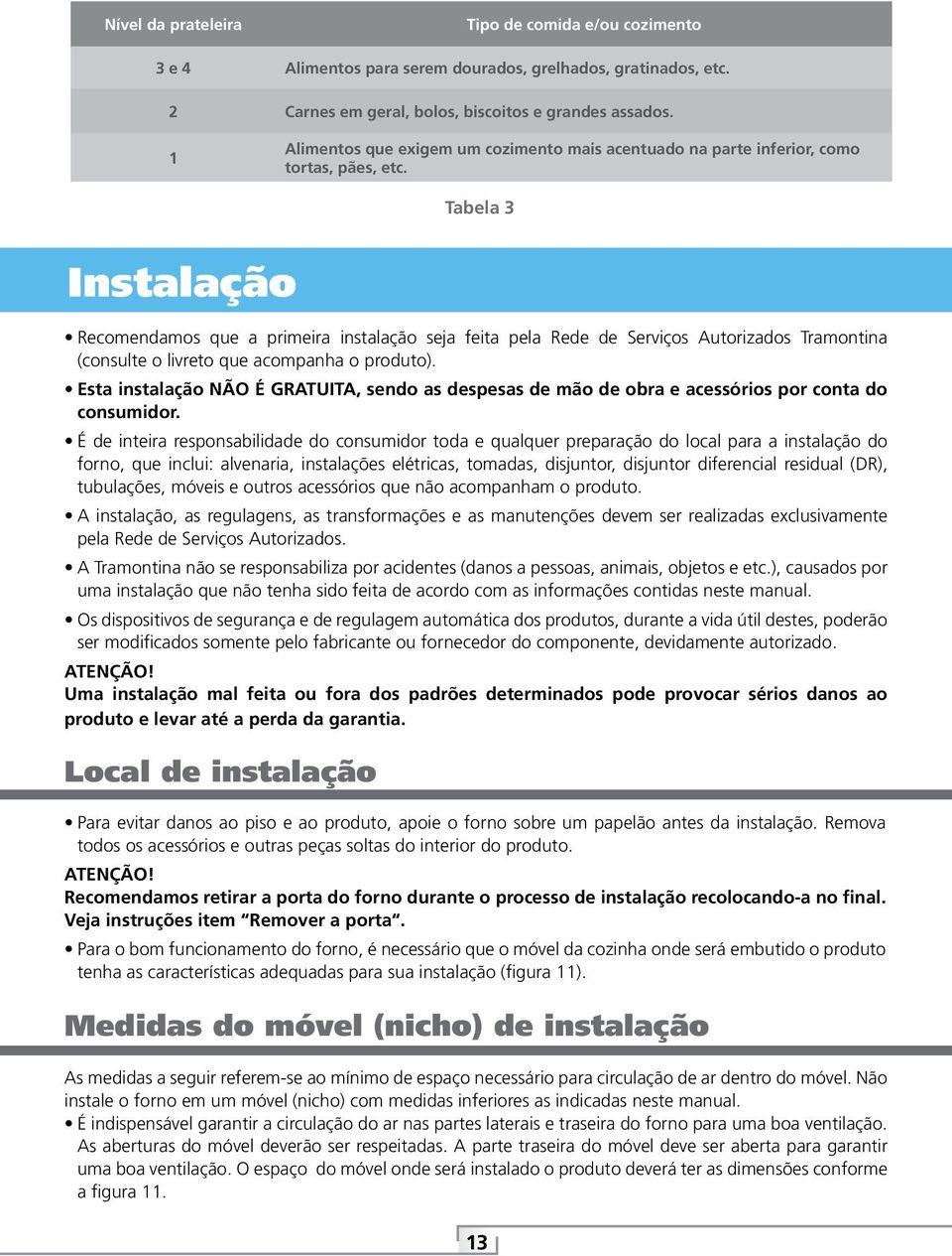 Tabela 3 Instalação Recomendamos que a primeira instalação seja feita pela Rede de Serviços Autorizados Tramontina (consulte o livreto que acompanha o produto).