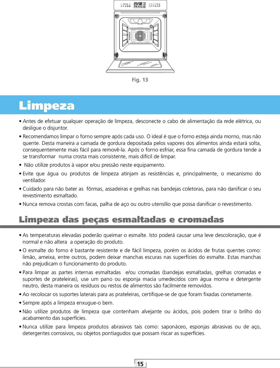 Após o forno esfriar, essa fina camada de gordura tende a se transformar numa crosta mais consistente, mais difícil de limpar. Não utilize produtos à vapor e/ou pressão neste equipamento.