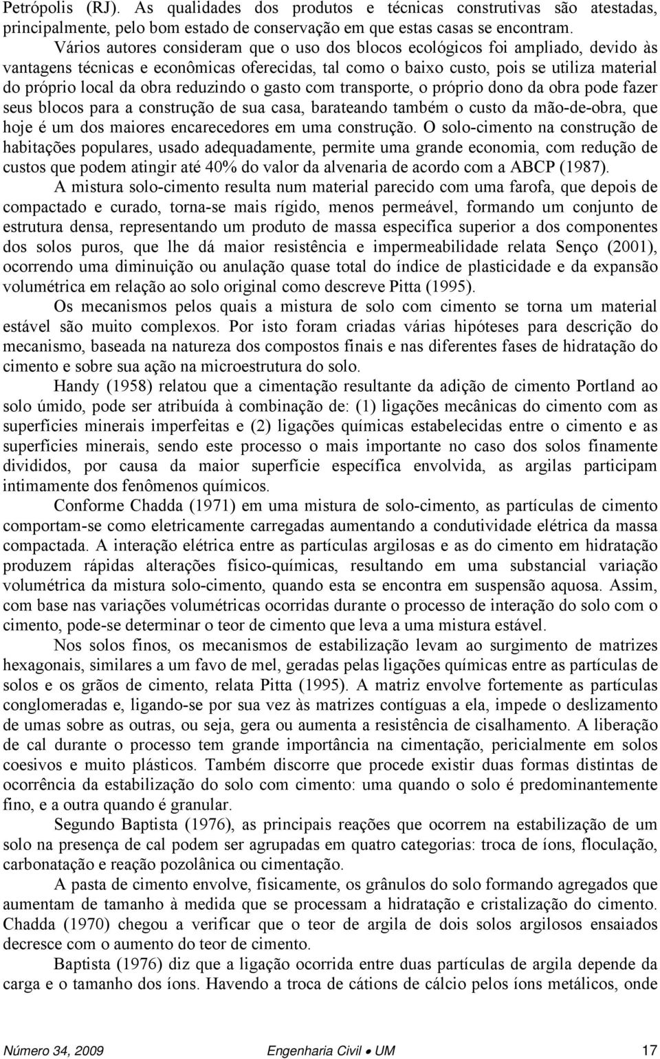 reduzindo o gasto com transporte, o próprio dono da obra pode fazer seus blocos para a construção de sua casa, barateando também o custo da mão-de-obra, que hoje é um dos maiores encarecedores em uma