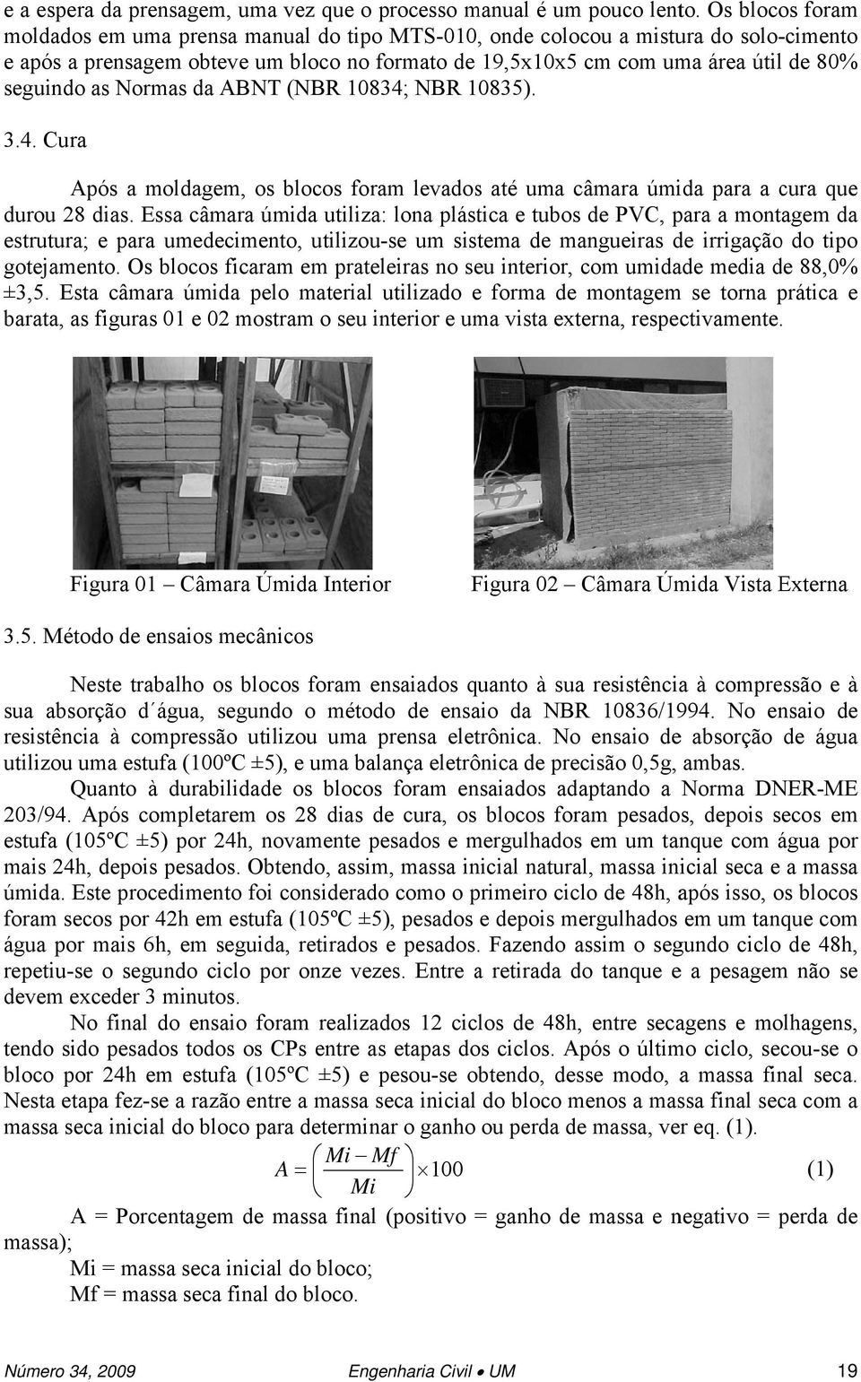 as Normas da ABNT (NBR 10834; NBR 10835). 3.4. Cura Após a moldagem, os blocos foram levados até uma câmara úmida para a cura que durou 28 dias.