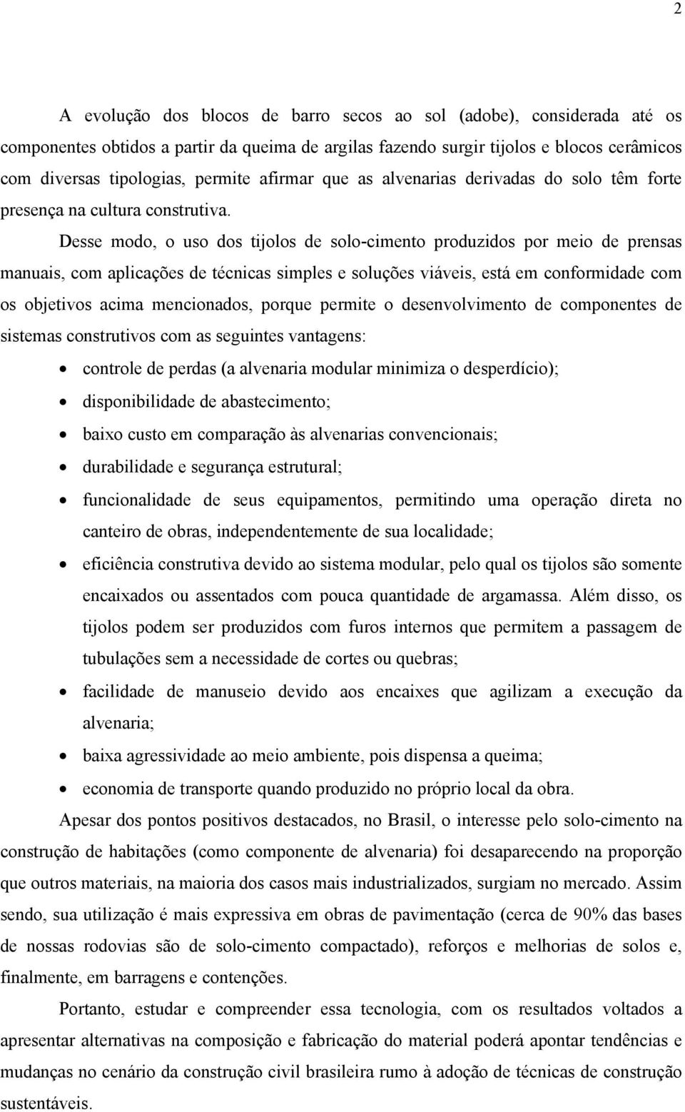 Desse modo, o uso dos tijolos de solo-cimento produzidos por meio de prensas manuais, com aplicações de técnicas simples e soluções viáveis, está em conformidade com os objetivos acima mencionados,