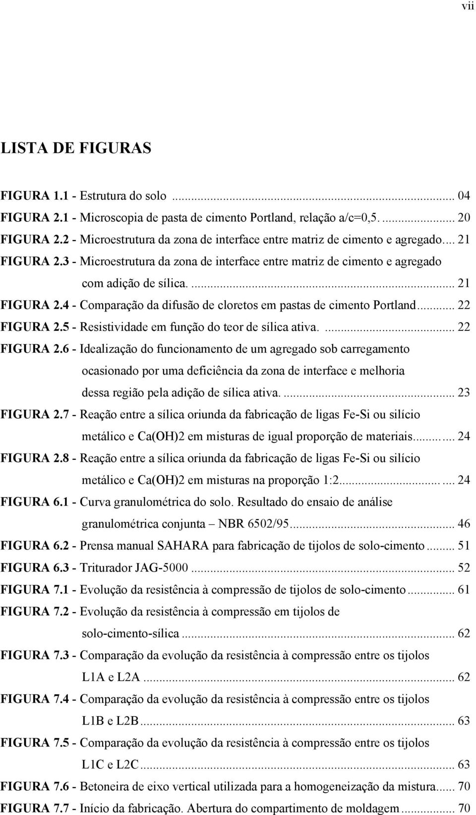 .. 22 FIGURA 2.5 - Resistividade em função do teor de sílica ativa.... 22 FIGURA 2.6 - Idealização do funcionamento de um agregado sob carregamento ocasionado por uma deficiência da zona de interface e melhoria dessa região pela adição de sílica ativa.