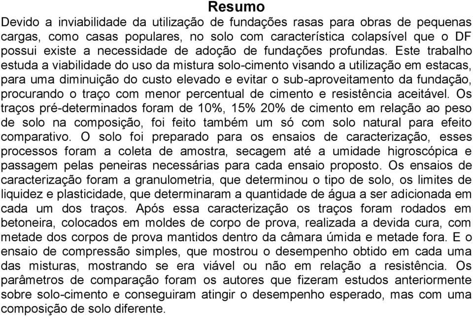 Este trabalho estuda a viabilidade do uso da mistura solo-cimento visando a utilização em estacas, para uma diminuição do custo elevado e evitar o sub-aproveitamento da fundação, procurando o traço