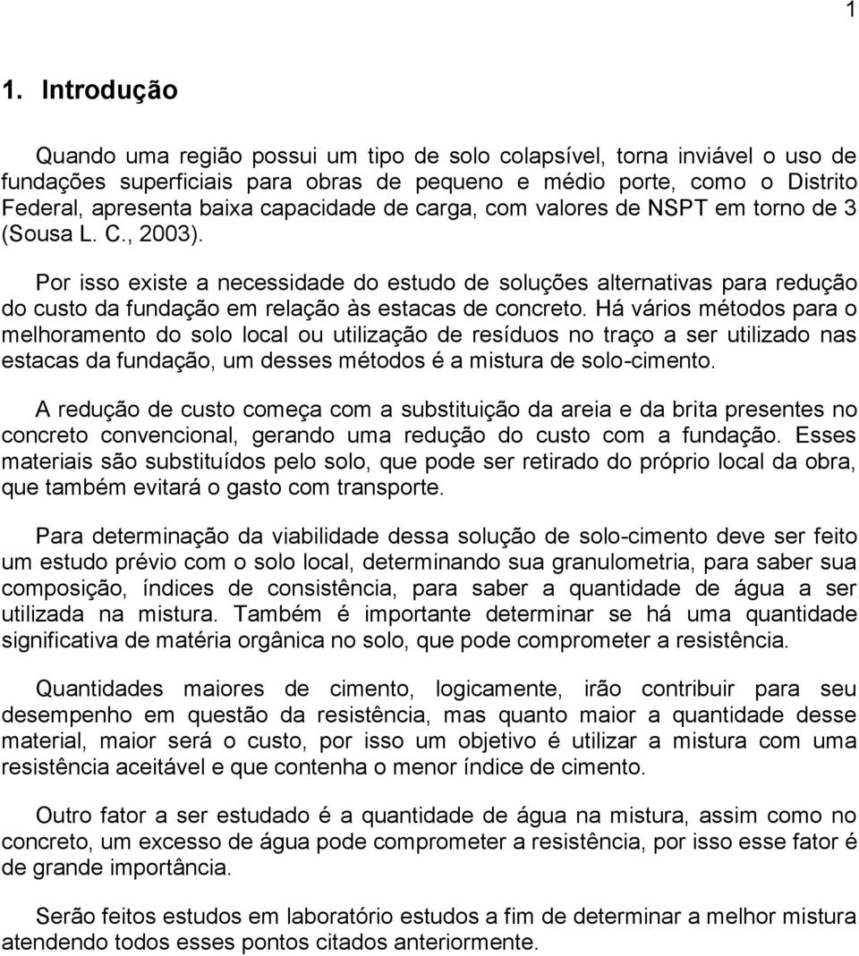 Por isso existe a necessidade do estudo de soluções alternativas para redução do custo da fundação em relação às estacas de concreto.