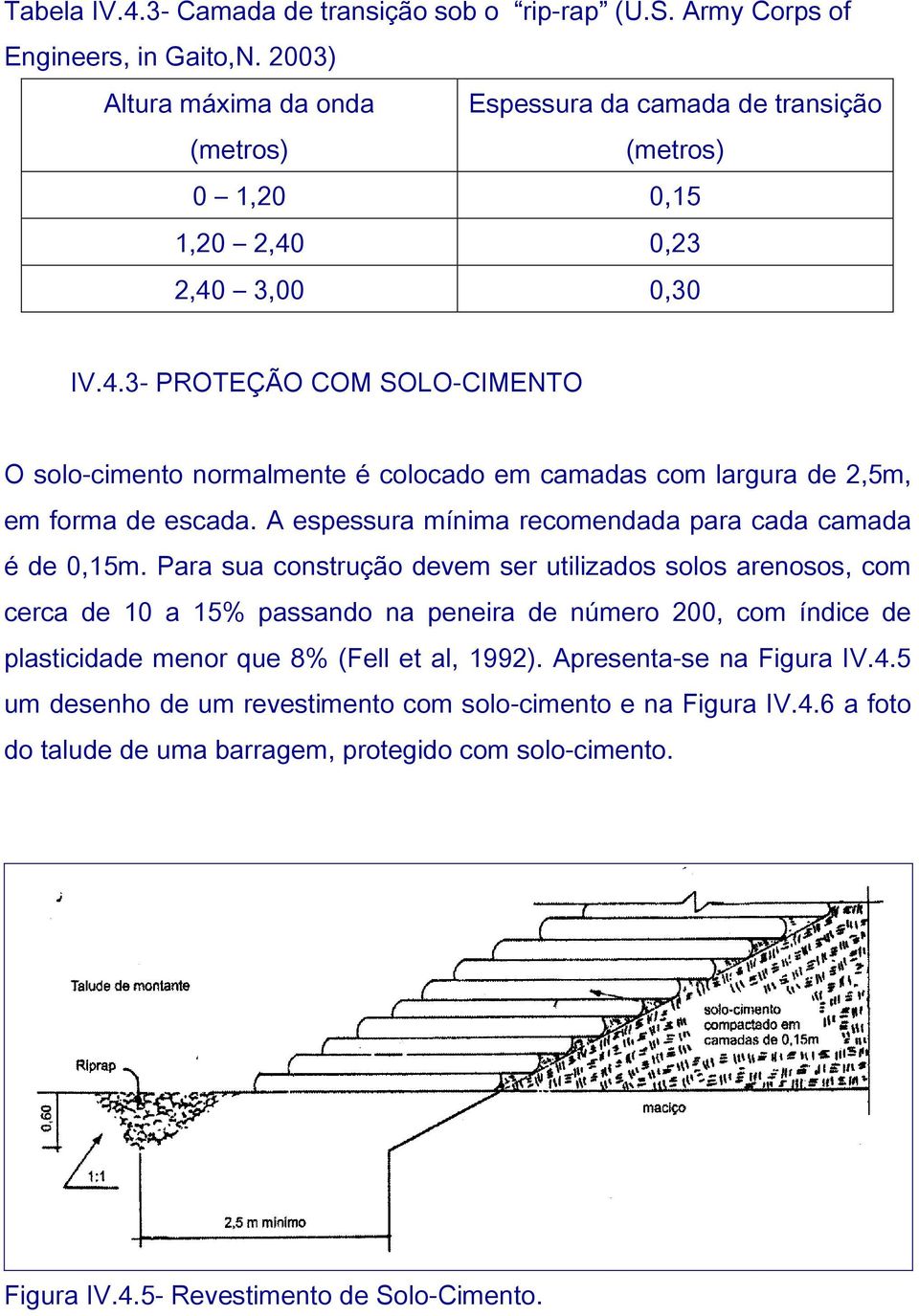 0,23 2,40 3,00 0,30 IV.4.3- PROTEÇÃO COM SOLO-CIMENTO O solo-cimento normalmente é colocado em camadas com largura de 2,5m, em forma de escada.