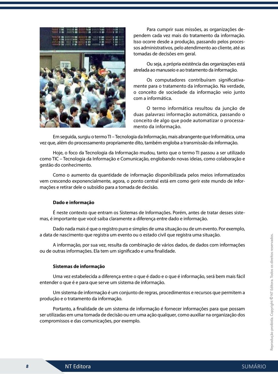 Ou seja, a própria existência das organizações está atrelada ao manuseio e ao tratamento da informação. Os computadores contribuíram significativamente para o tratamento da informação.