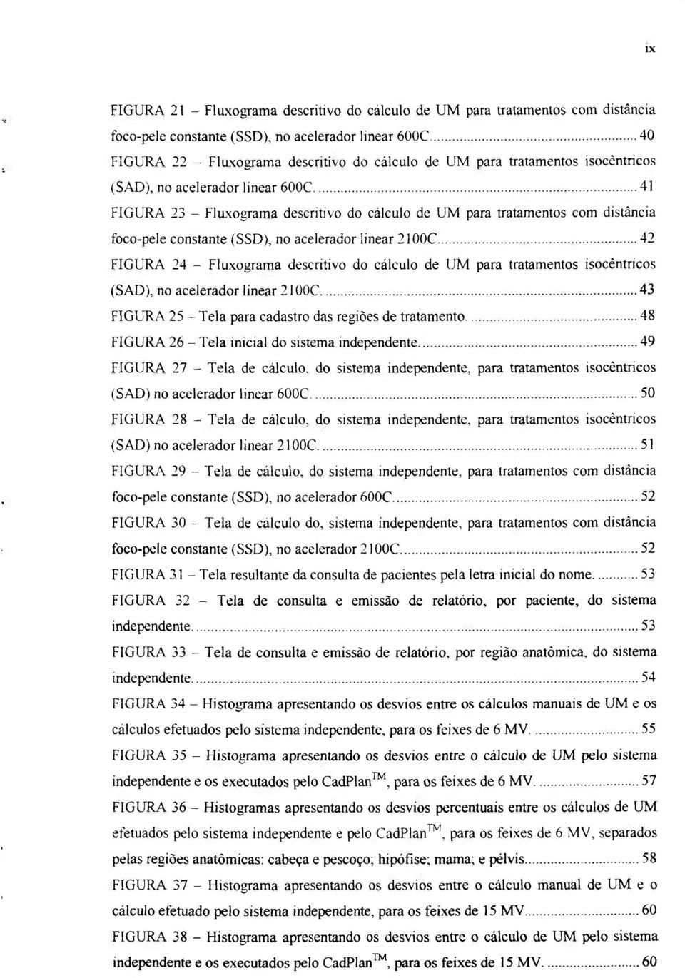 FIGURA 24 - Fluxograma descritivo do cálculo de UM para tratamentos isocêntricos (SAD), no acelerador linear 2 looc 43 FIGURA 25 - Tela para cadastro das regiões de tratamento 48 FIGURA 26 ~ Tela