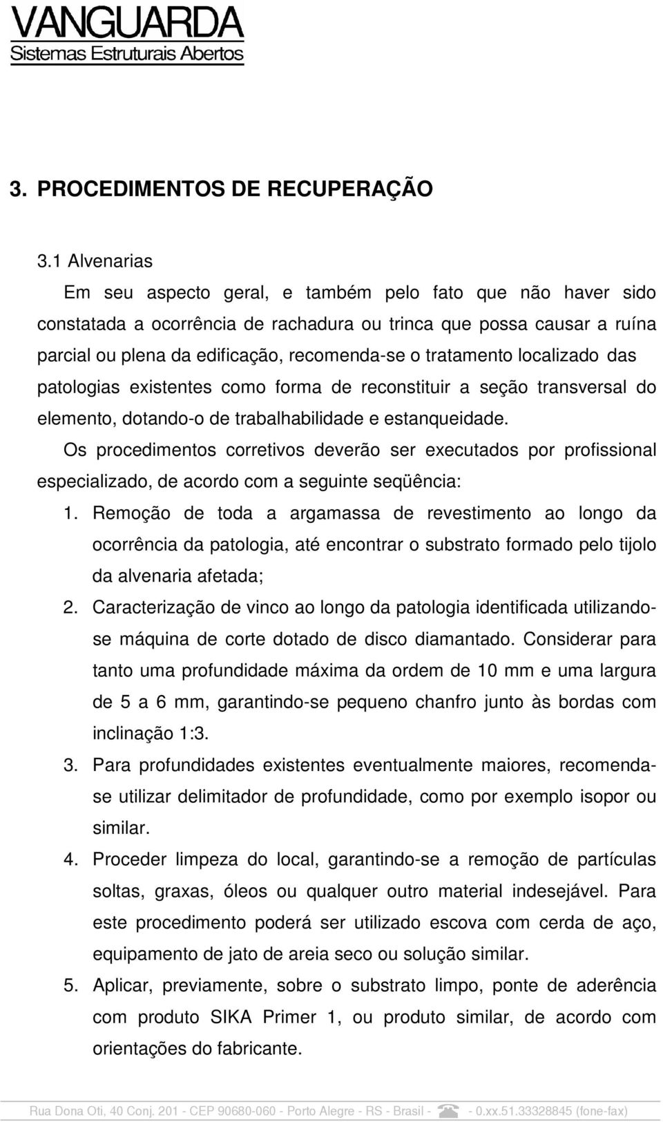 tratamento localizado das patologias existentes como forma de reconstituir a seção transversal do elemento, dotando-o de trabalhabilidade e estanqueidade.