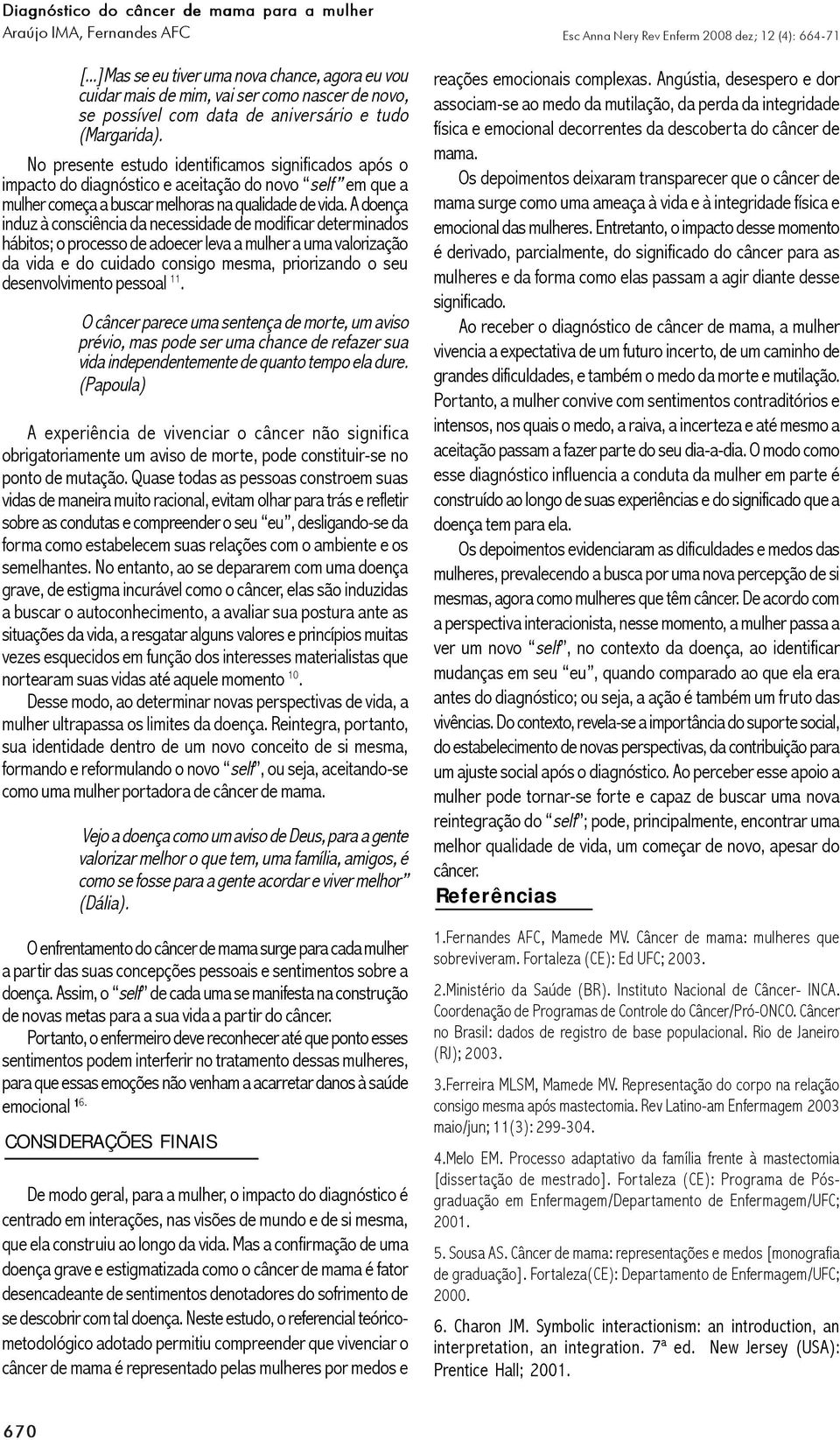 A doença induz à consciência da necessidade de modificar determinados hábitos; o processo de adoecer leva a mulher a uma valorização da vida e do cuidado consigo mesma, priorizando o seu