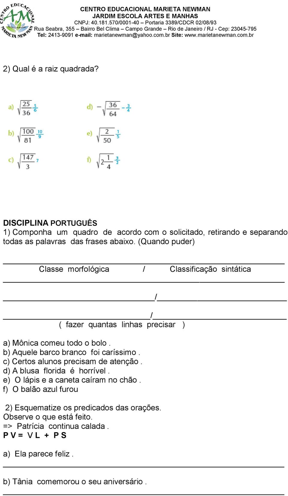 b) Aquele barco branco foi caríssimo. c) Certos alunos precisam de atenção. d) A blusa florida é horrível. e) O lápis e a caneta caíram no chão.