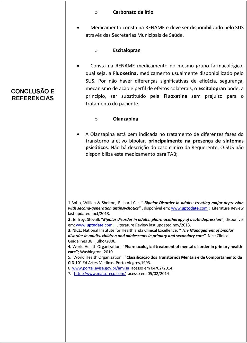 Por não haver diferenças significativas de eficácia, segurança, mecanismo de ação e perfil de efeitos colaterais, o Escitalopran pode, a princípio, ser substituído pela Fluoxetina sem prejuízo para o