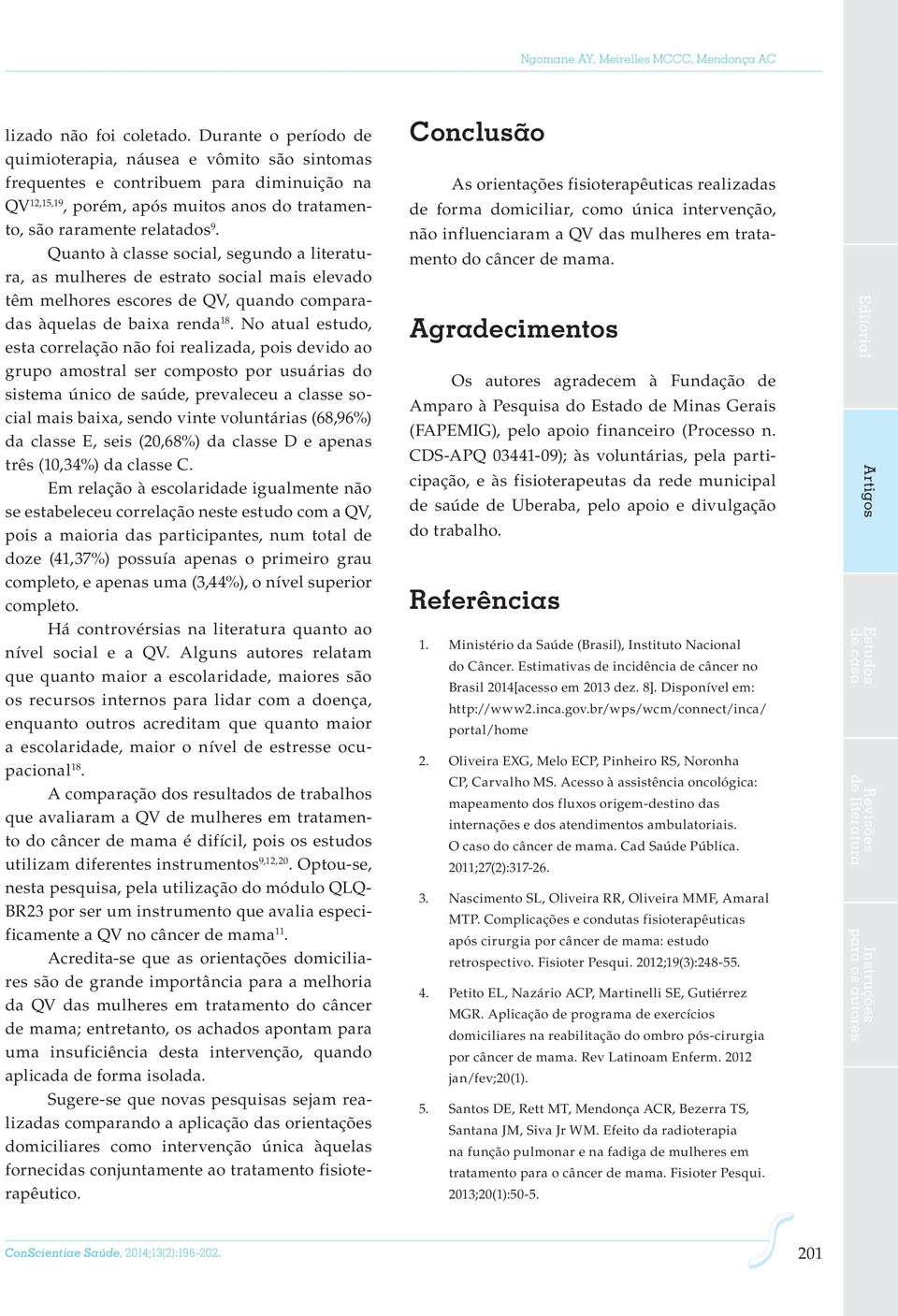 Quanto à classe social, segundo a literatura, as mulheres de estrato social mais elevado têm melhores escores de QV, quando comparadas àquelas de baixa renda 18.