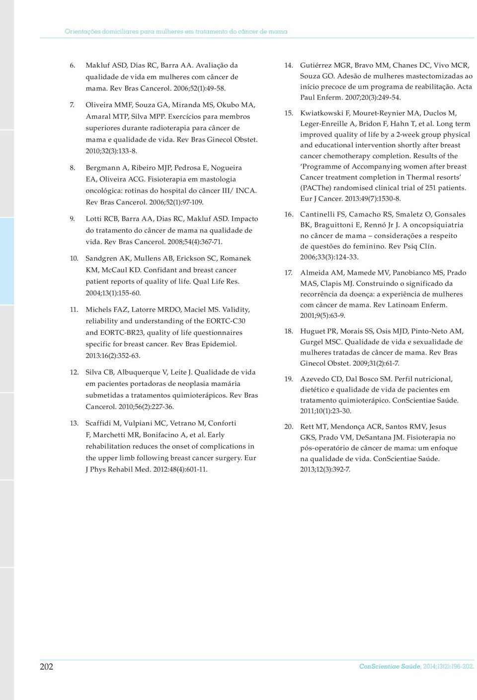 Rev Bras Ginecol Obstet. 2010;32(3):133-8. 8. Bergmann A, Ribeiro MJP, Pedrosa E, Nogueira EA, Oliveira ACG. Fisioterapia em mastologia oncológica: rotinas do hospital do câncer III/ INCA.