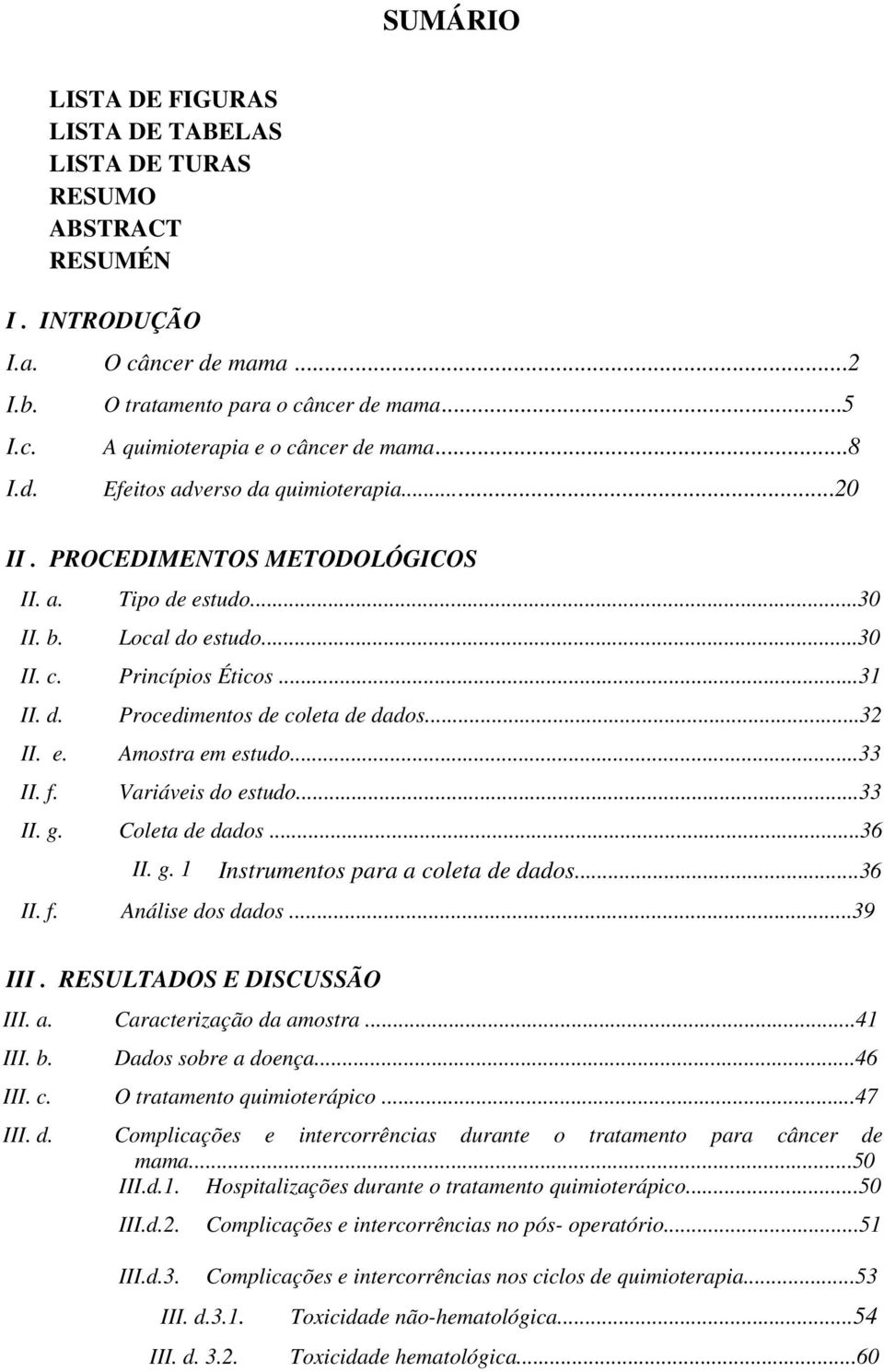 d. Procedimentos de coleta de dados...32 II. e. Amostra em estudo...33 II. f. Variáveis do estudo...33 II. g. Coleta de dados...36 II. g. 1 Instrumentos para a coleta de dados...36 II. f. Análise dos dados.