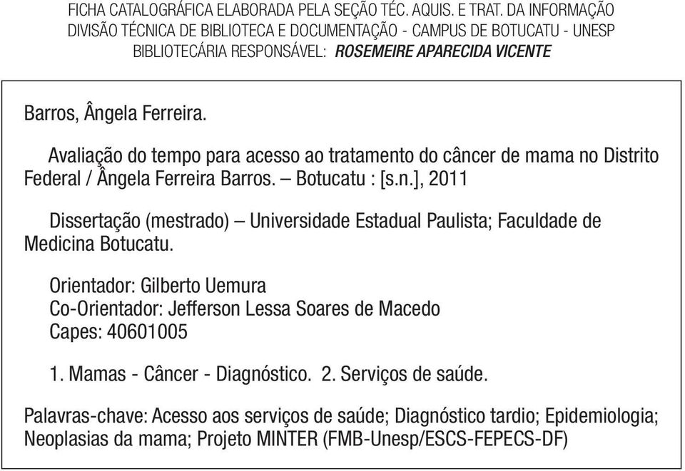 Avaliação do tempo para acesso ao tratamento do câncer de mama no Distrito Federal / Ângela Ferreira Barros. Botucatu : [s.n.], 2011 Dissertação (mestrado) Universidade Estadual Paulista; Faculdade de Medicina Botucatu.