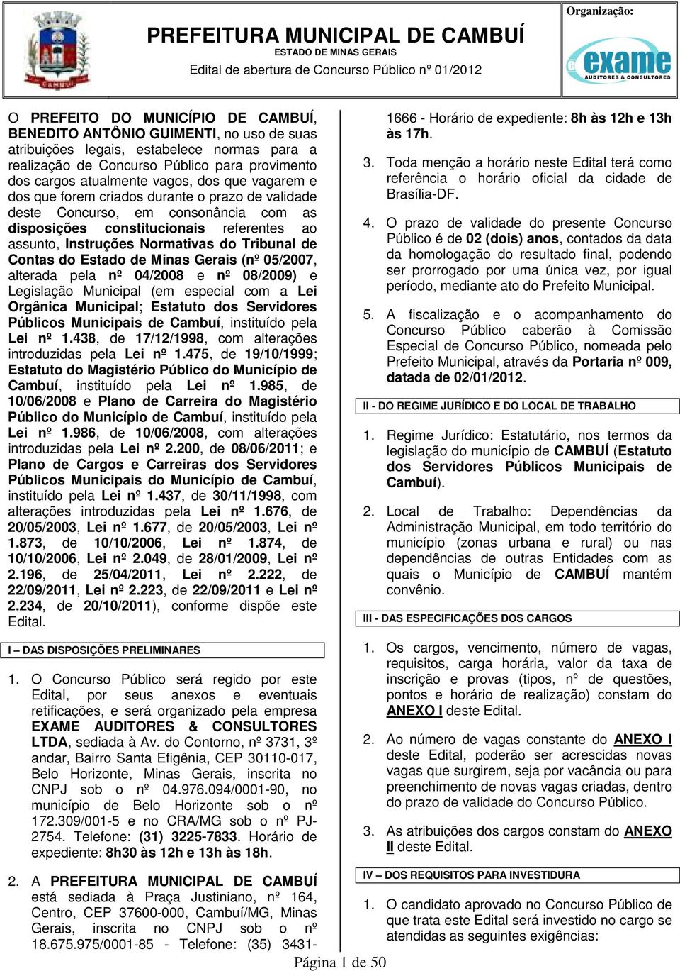 ao assunto, Instruções Normativas do Tribunal de Contas do Estado de Minas Gerais (nº 05/07, alterada pela nº 04/08 e nº 08/09) e Legislação Municipal (em especial com a Lei Orgânica Municipal;