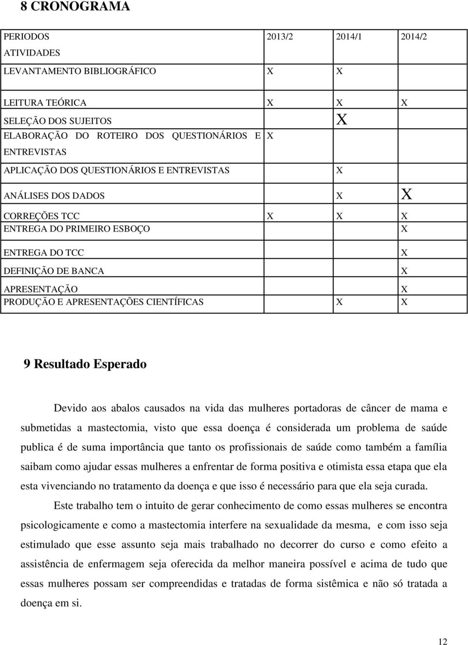 9 Resultado Esperado Devido aos abalos causados na vida das mulheres portadoras de câncer de mama e submetidas a mastectomia, visto que essa doença é considerada um problema de saúde publica é de