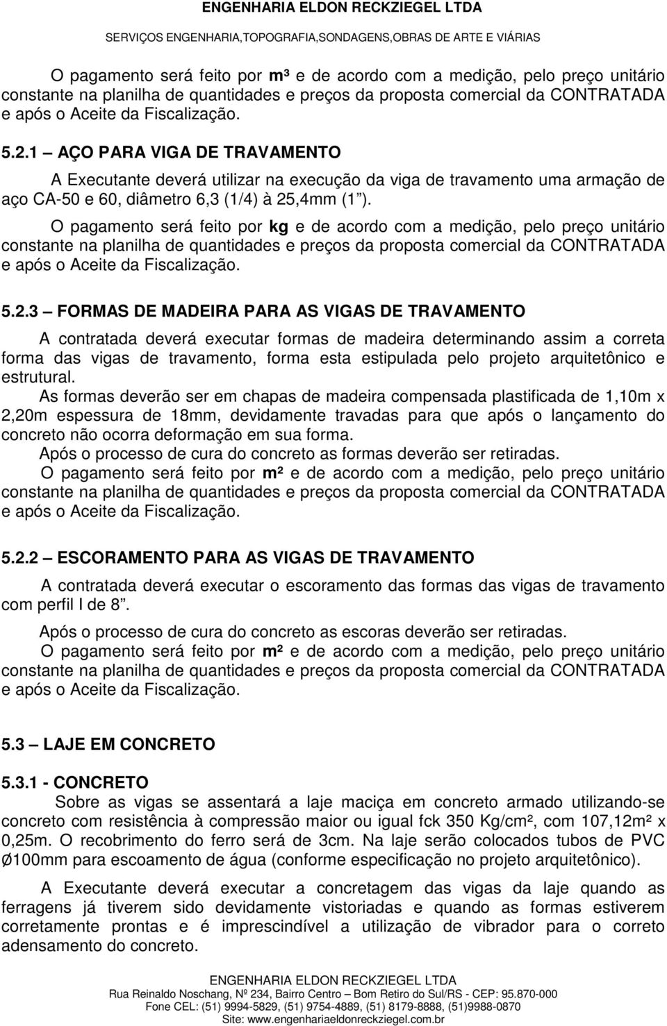 3 FORMAS DE MADEIRA PARA AS VIGAS DE TRAVAMENTO A contratada deverá executar formas de madeira determinando assim a correta forma das vigas de travamento, forma esta estipulada pelo projeto