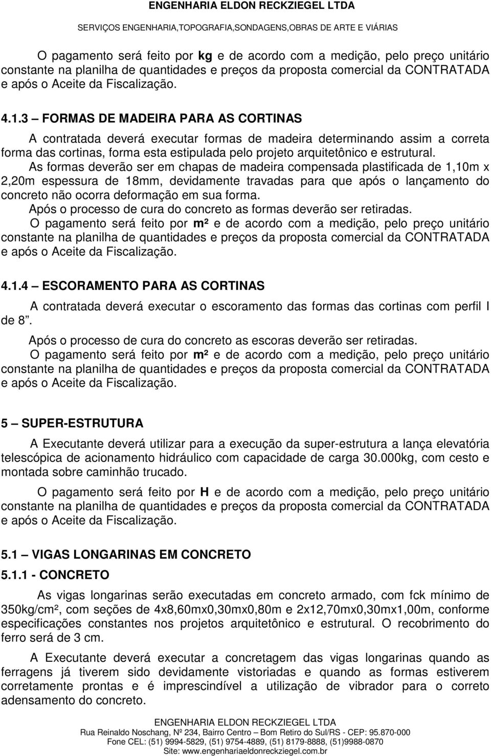 As formas deverão ser em chapas de madeira compensada plastificada de 1,10m x 2,20m espessura de 18mm, devidamente travadas para que após o lançamento do concreto não ocorra deformação em sua forma.