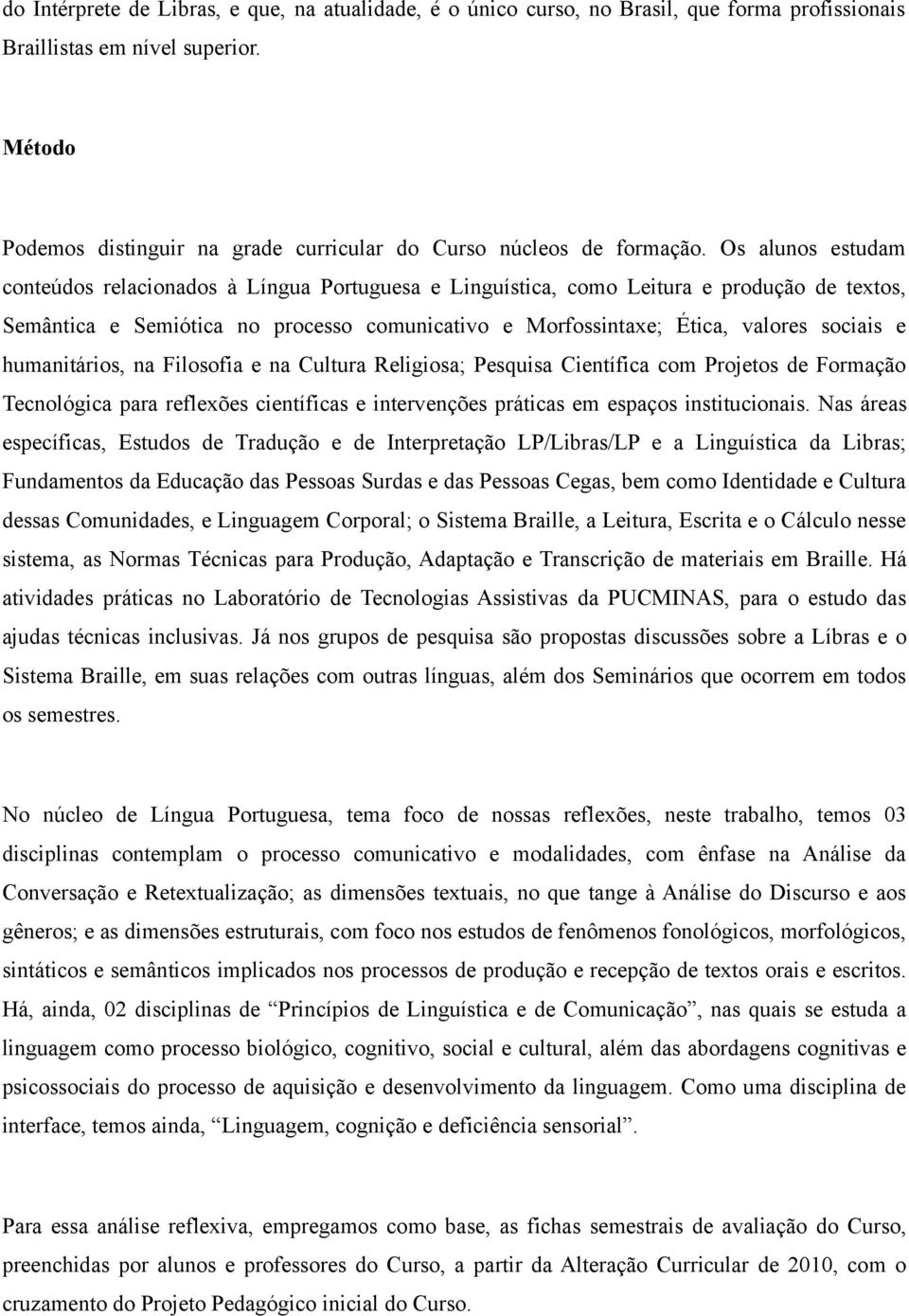 Os alunos estudam conteúdos relacionados à Língua Portuguesa e Linguística, como Leitura e produção de textos, Semântica e Semiótica no processo comunicativo e Morfossintaxe; Ética, valores sociais e