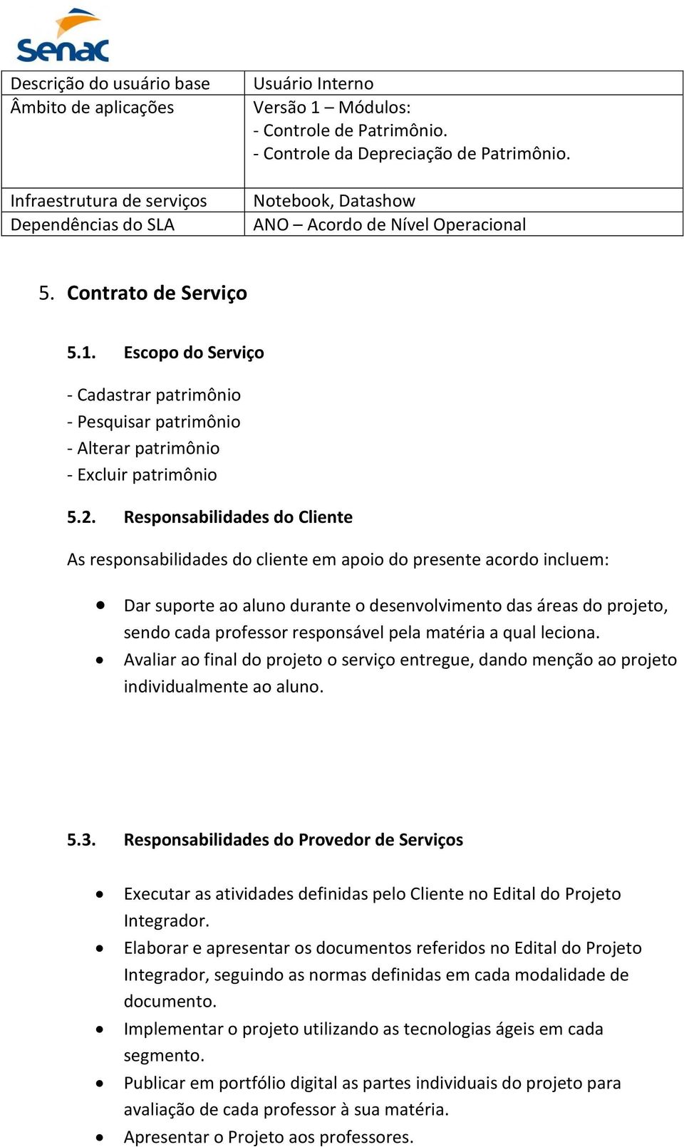 Responsabilidades do Cliente As responsabilidades do cliente em apoio do presente acordo incluem: Dar suporte ao aluno durante o desenvolvimento das áreas do projeto, sendo cada professor responsável