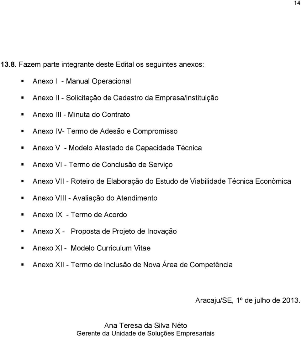 Contrato Anexo IV- Termo de Adesão e Compromisso Anexo V - Modelo Atestado de Capacidade Técnica Anexo VI - Termo de Conclusão de Serviço Anexo VII - Roteiro de Elaboração