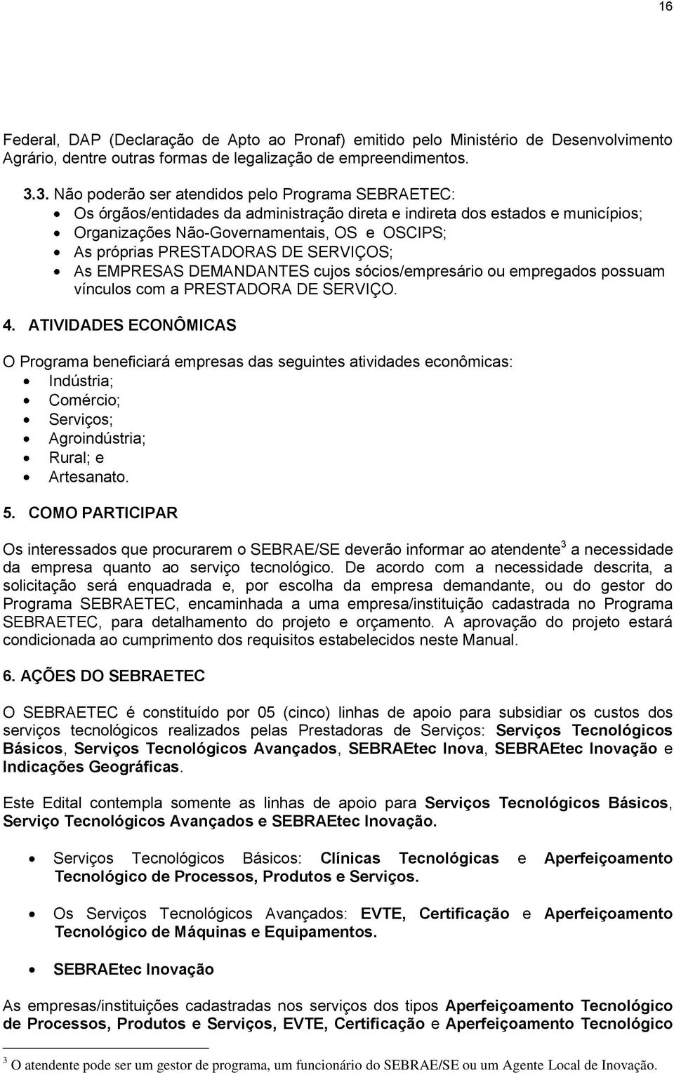 PRESTADORAS DE SERVIÇOS; As EMPRESAS DEMANDANTES cujos sócios/empresário ou empregados possuam vínculos com a PRESTADORA DE SERVIÇO. 4.