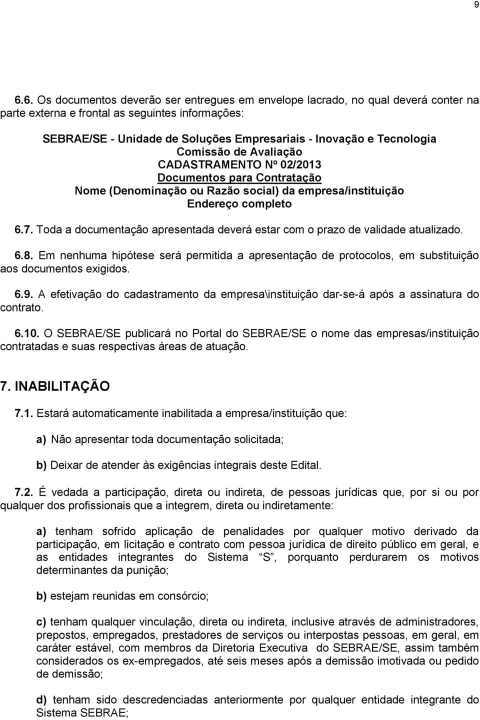 Toda a documentação apresentada deverá estar com o prazo de validade atualizado. 6.8. Em nenhuma hipótese será permitida a apresentação de protocolos, em substituição aos documentos exigidos. 6.9.