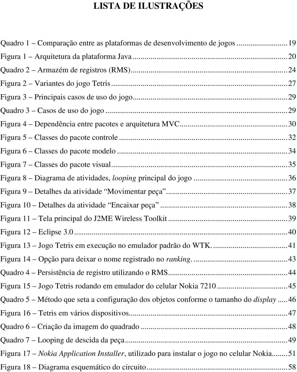 ..30 Figura 5 Classes do pacote controle...32 Figura 6 Classes do pacote modelo...34 Figura 7 Classes do pacote visual...35 Figura 8 Diagrama de atividades, looping principal do jogo.