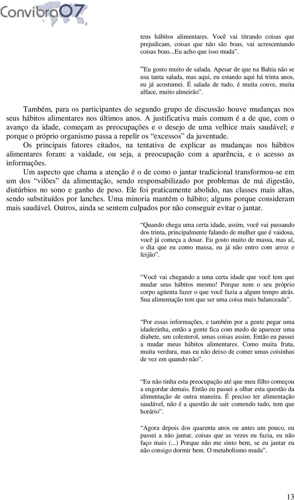 Também, para os participantes do segundo grupo de discussão houve mudanças nos seus hábitos alimentares nos últimos anos.