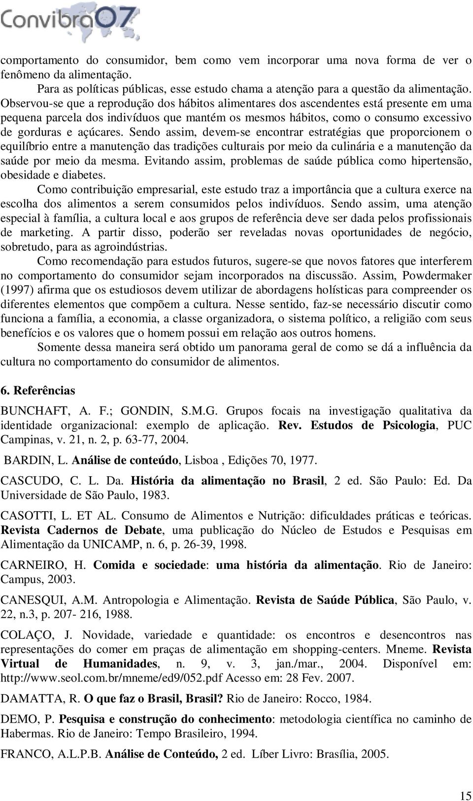 Sendo assim, devem-se encontrar estratégias que proporcionem o equilíbrio entre a manutenção das tradições culturais por meio da culinária e a manutenção da saúde por meio da mesma.