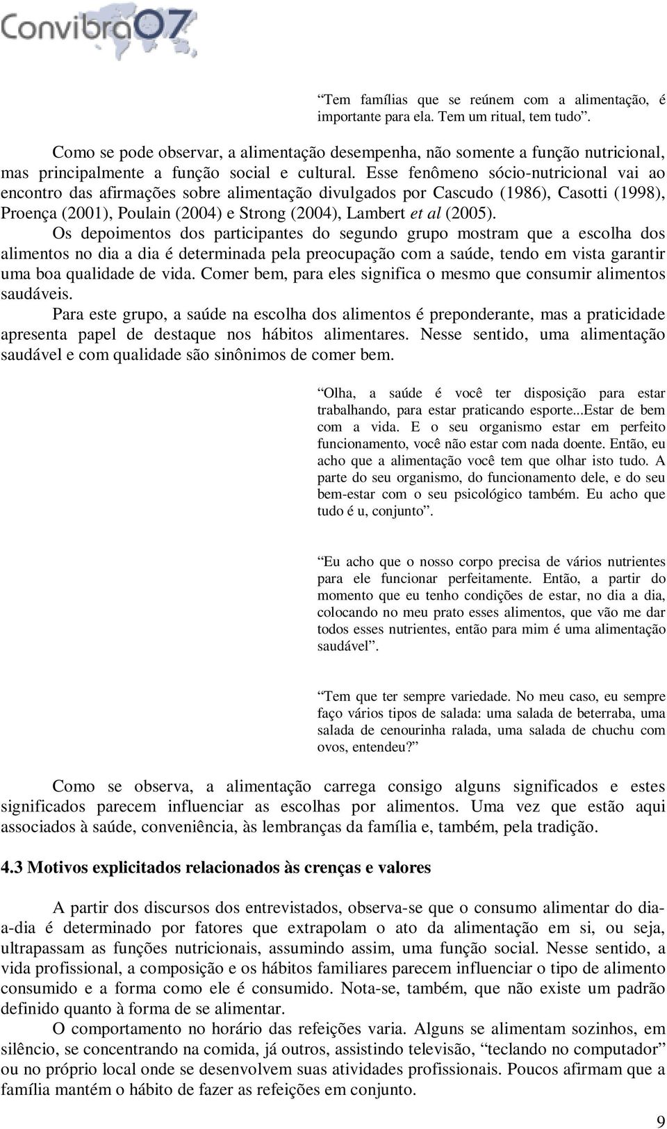 Esse fenômeno sócio-nutricional vai ao encontro das afirmações sobre alimentação divulgados por Cascudo (1986), Casotti (1998), Proença (2001), Poulain (2004) e Strong (2004), Lambert et al (2005).