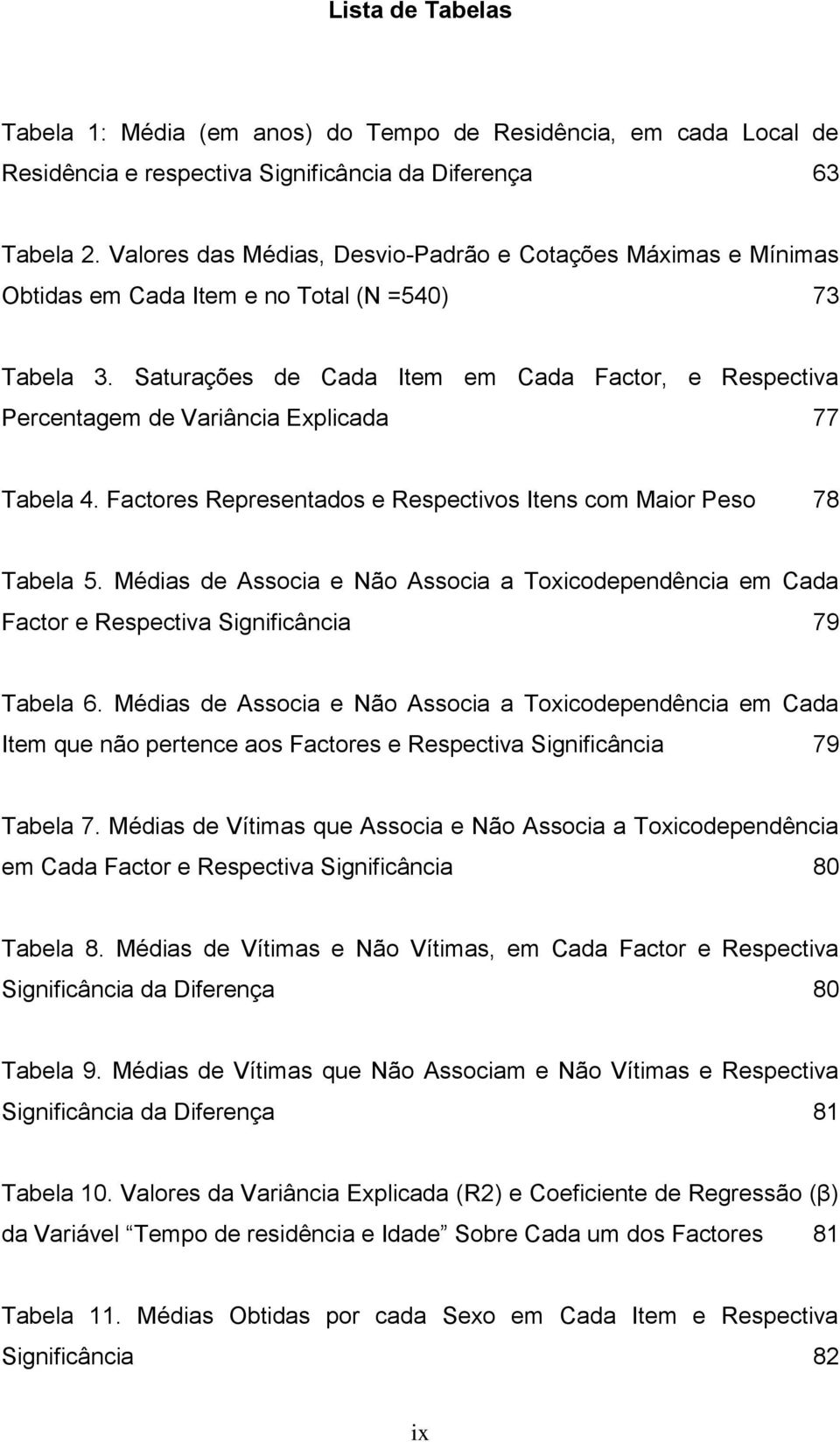 Saturações de Cada Item em Cada Factor, e Respectiva Percentagem de Variância Explicada 77 Tabela 4. Factores Representados e Respectivos Itens com Maior Peso 78 Tabela 5.