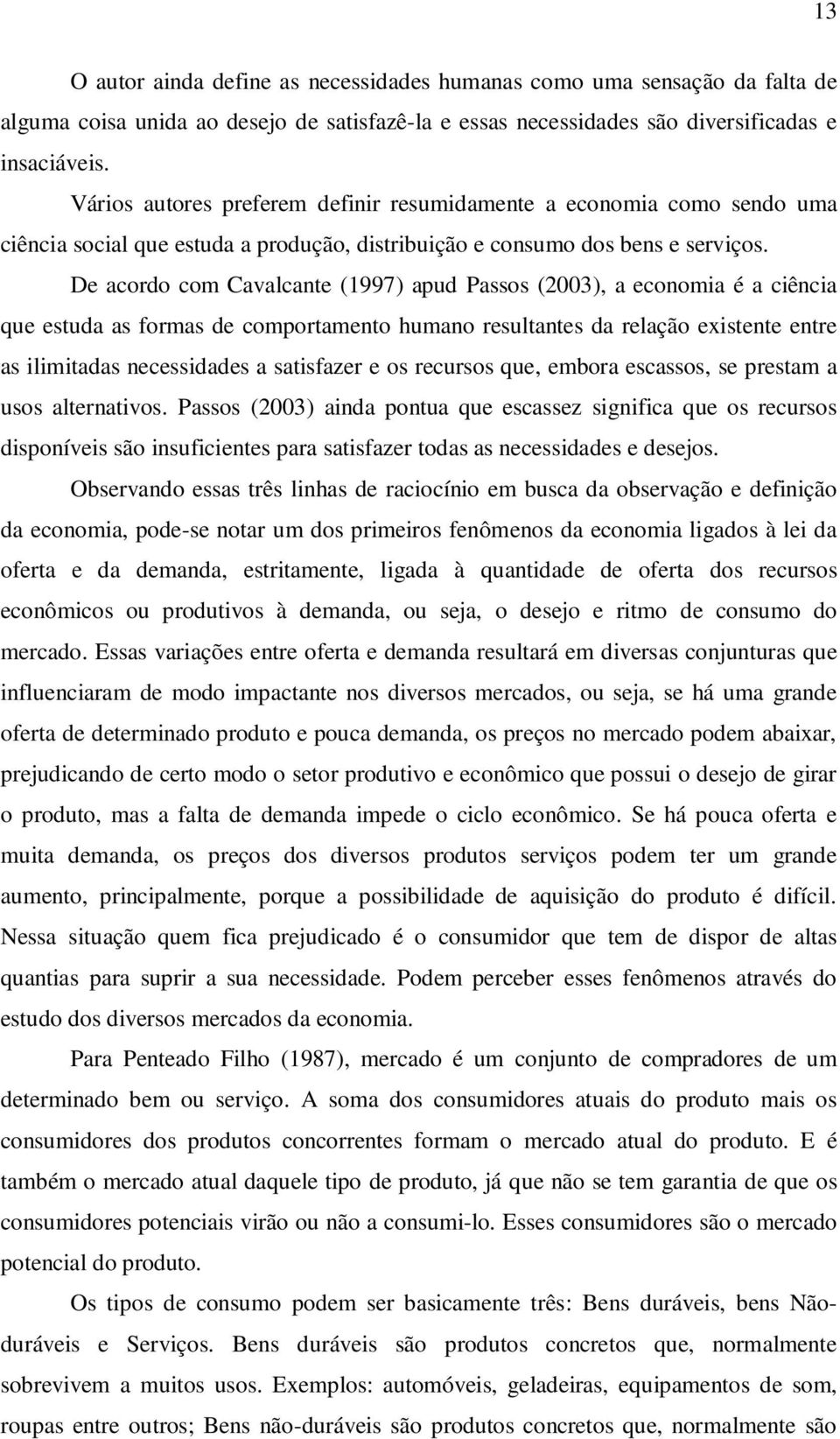 De acordo com Cavalcante (1997) apud Passos (2003), a economia é a ciência que estuda as formas de comportamento humano resultantes da relação existente entre as ilimitadas necessidades a satisfazer