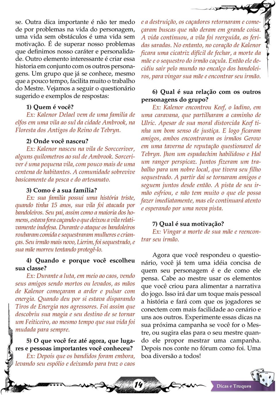 Um grupo que já se conhece, mesmo que a pouco tempo, facilita muito o trabalho do Mestre. Vejamos a seguir o questionário sugerido e exemplos de respostas: 1) Quem é você?