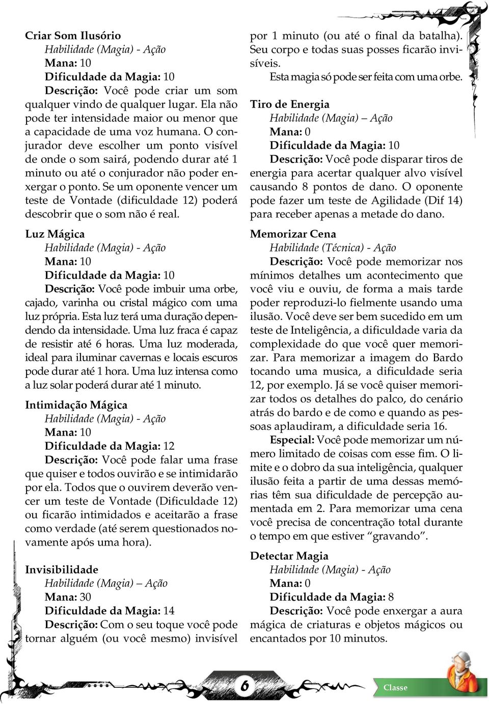 Se um oponente vencer um teste de Vontade (dificuldade 12) poderá descobrir que o som não é real.