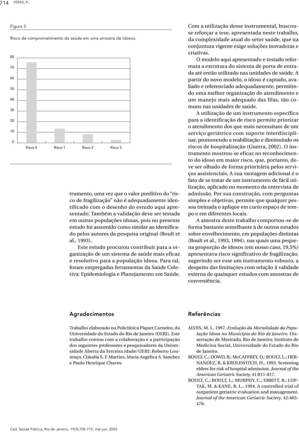 Também a validação deve ser testada em outras populações idosas, pois no presente estudo foi assumido como similar ao identificado pelos autores da pesquisa original (Boult et al., 1993).