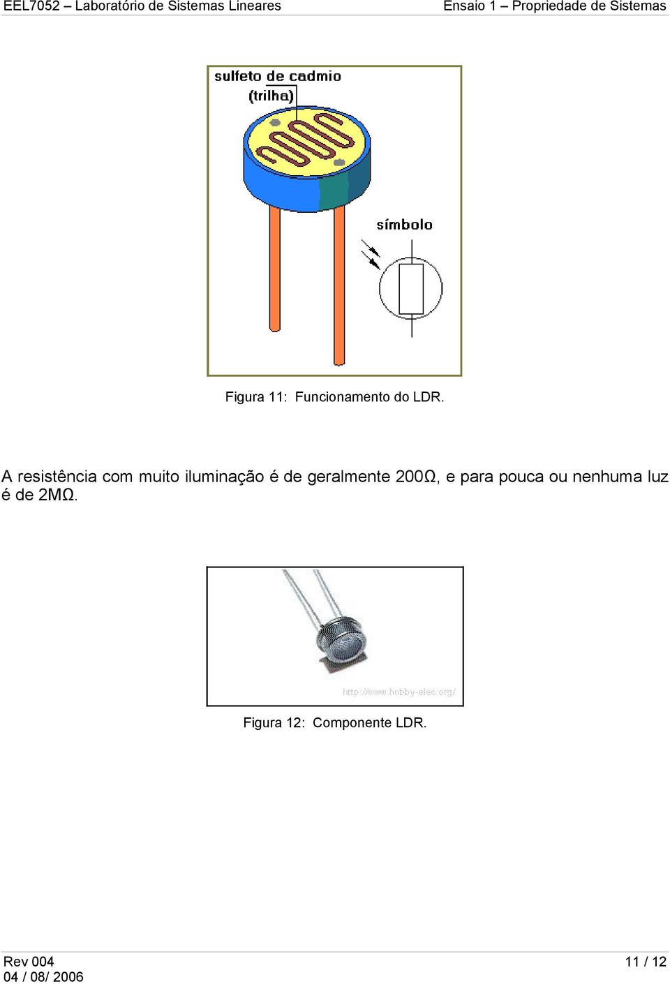 geralmente 200Ω, e para pouca ou nenhuma