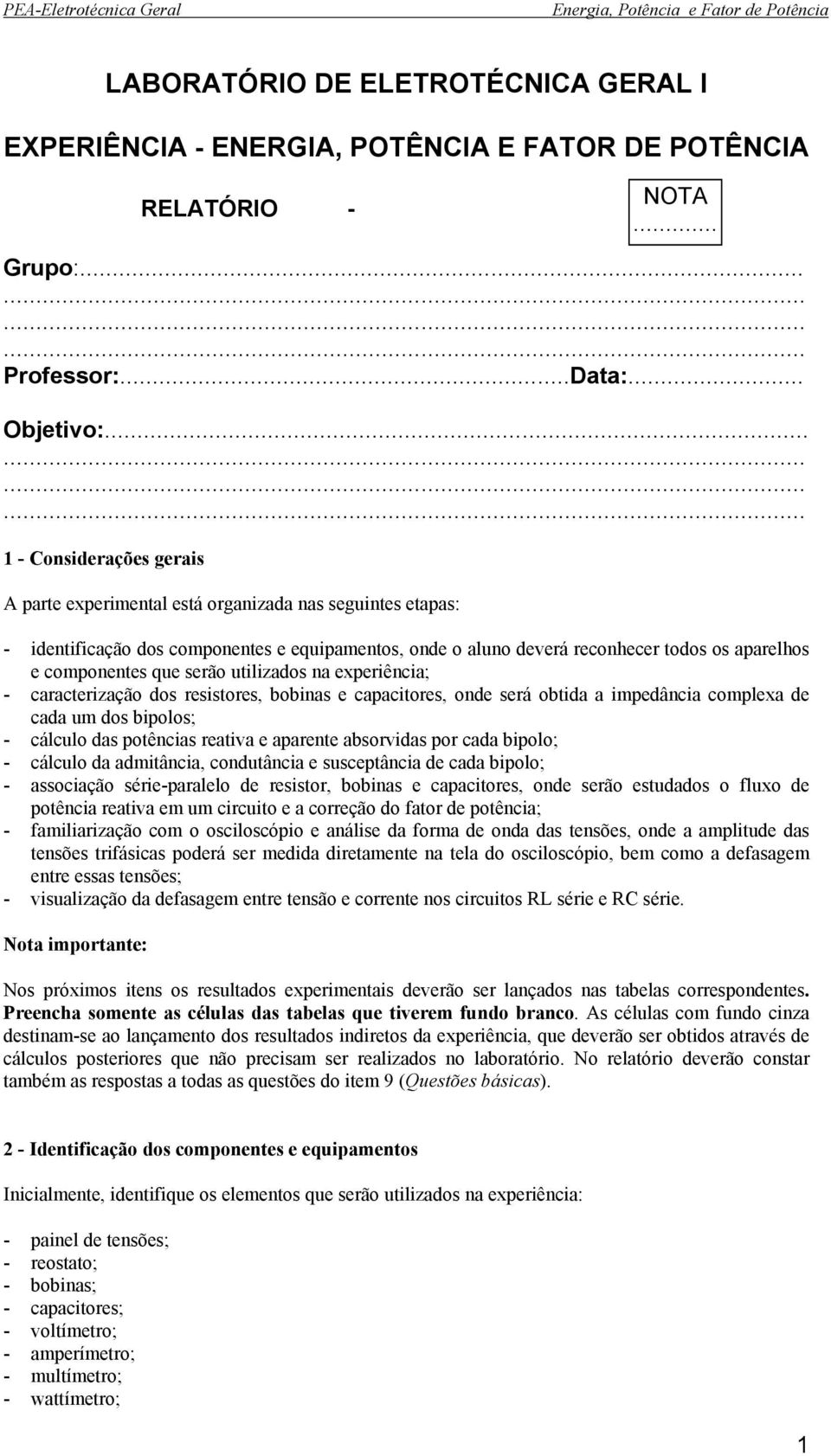 componentes que serão utilizados na experiência; - caracterização dos resistores, bobinas e capacitores, onde será obtida a impedância complexa de cada um dos bipolos; - cálculo das potências reativa