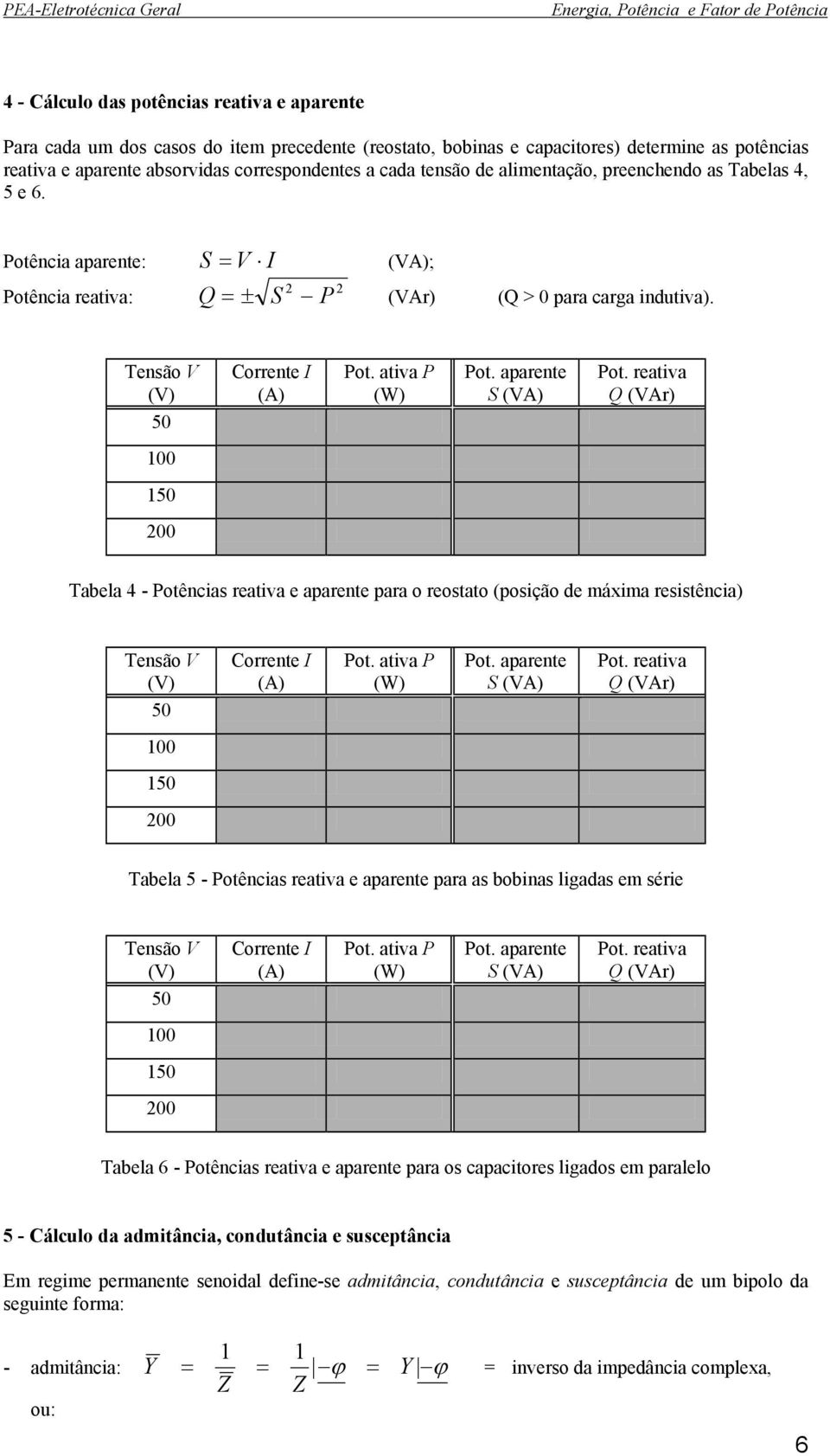 aparente S (VA) Pot. reativa Q (VAr) 1 Tabela 4 - Potências reativa e aparente para o reostato (posição de máxima resistência) Corrente I (A) Pot. ativa P (W) Pot. aparente S (VA) Pot.