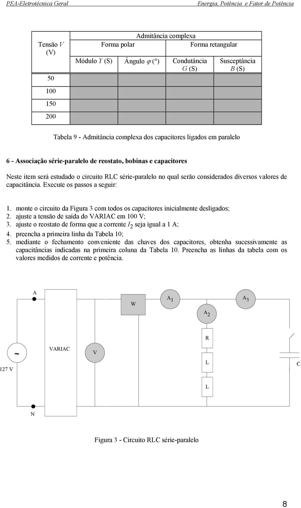 monte o circuito da Figura 3 com todos os capacitores inicialmente desligados; 2. ajuste a tensão de saída do VARIAC em V; 3. ajuste o reostato de forma que a corrente I 2 seja igual a 1 A; 4.