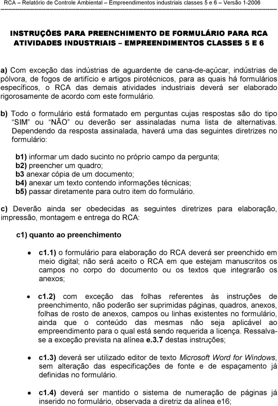 b) Todo o formulário está formatado em perguntas cujas respostas são do tipo SIM ou NÃO ou deverão ser assinaladas numa lista de alternativas.