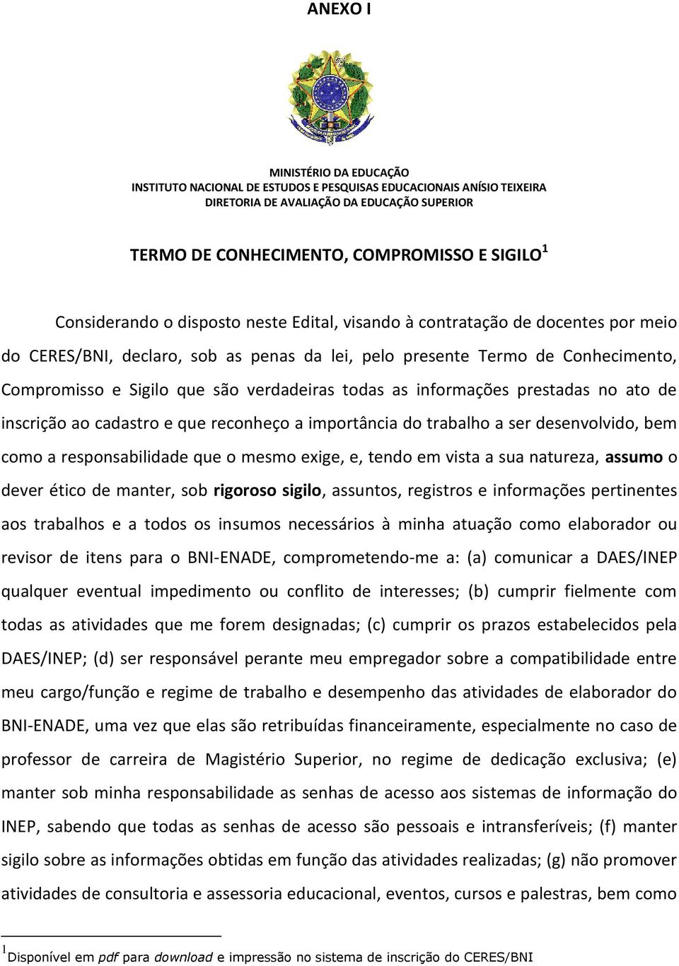 verdadeiras todas as informações prestadas no ato de inscrição ao cadastro e que reconheço a importância do trabalho a ser desenvolvido, bem como a responsabilidade que o mesmo exige, e, tendo em