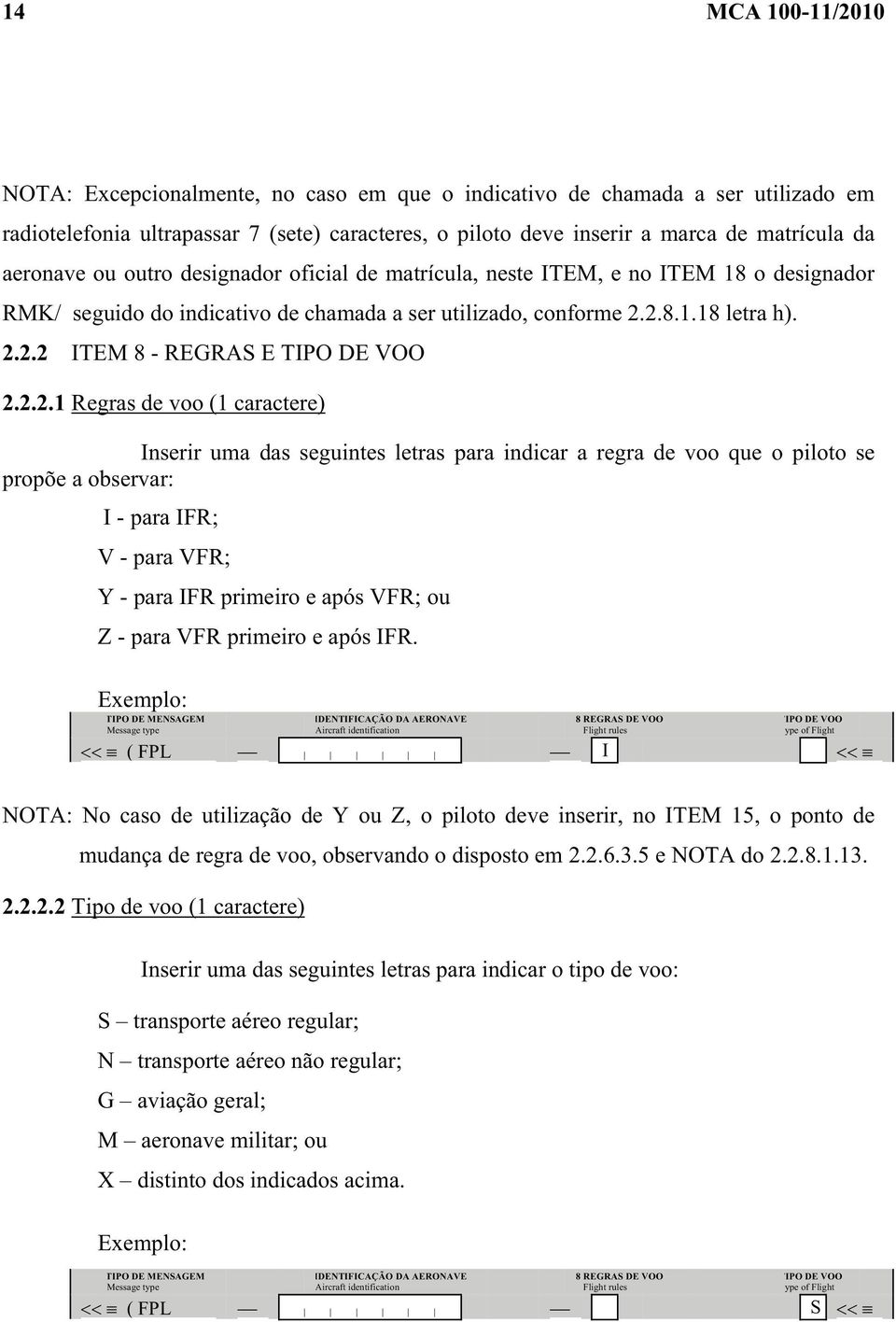 2.2.1 Regras de voo (1 caractere) Inserir uma das seguintes letras para indicar a regra de voo que o piloto se propõe a observar: I - para IFR; V - para VFR; Y - para IFR primeiro e após VFR; ou Z -