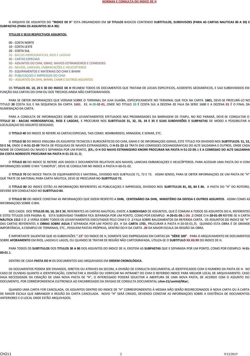 NAVIOS ESTRANGEIROS E COMISSOES 60 - NAVIOS, LANCHAS, EMBARCAÇÕES E HELICOPTEROS 70 - EQUIPAMENTOS E MATERIAIS DO CHM E BHMN 80 - PUBLICAÇOES E IMPRESSOS DO CHM 90 ASSUNTOS DA DHN, BHMN, CAMR E