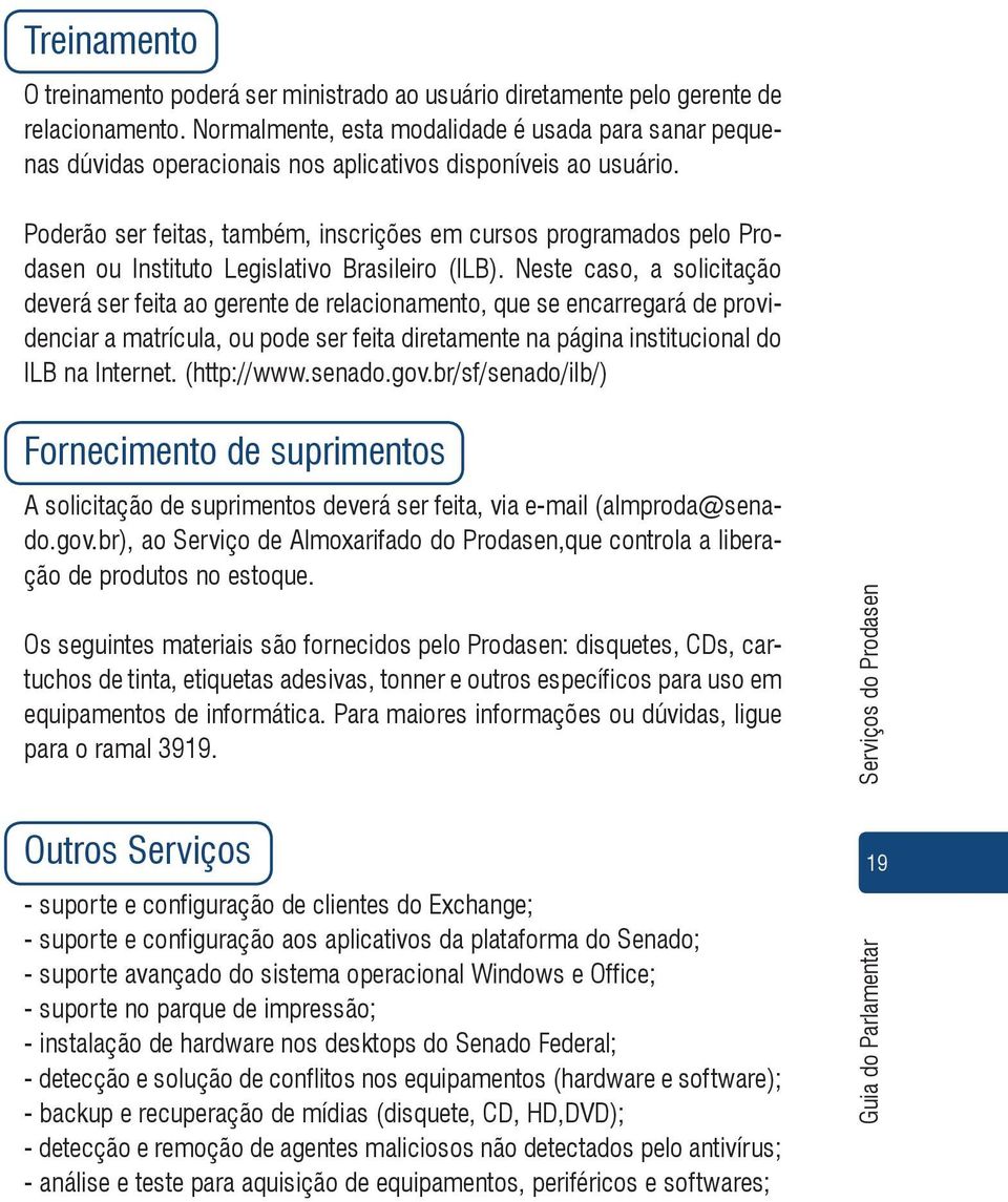 Poderão ser feitas, também, inscrições em cursos programados pelo Prodasen ou Instituto Legislativo Brasileiro (ILB).