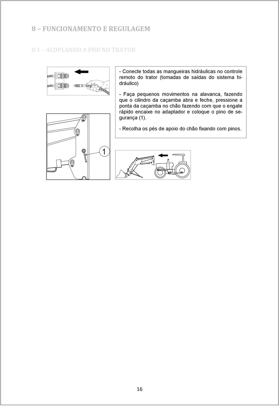 saídas do sistema hidráulico) - Faça pequenos movimentos na alavanca, fazendo que o cilindro da caçamba abra e