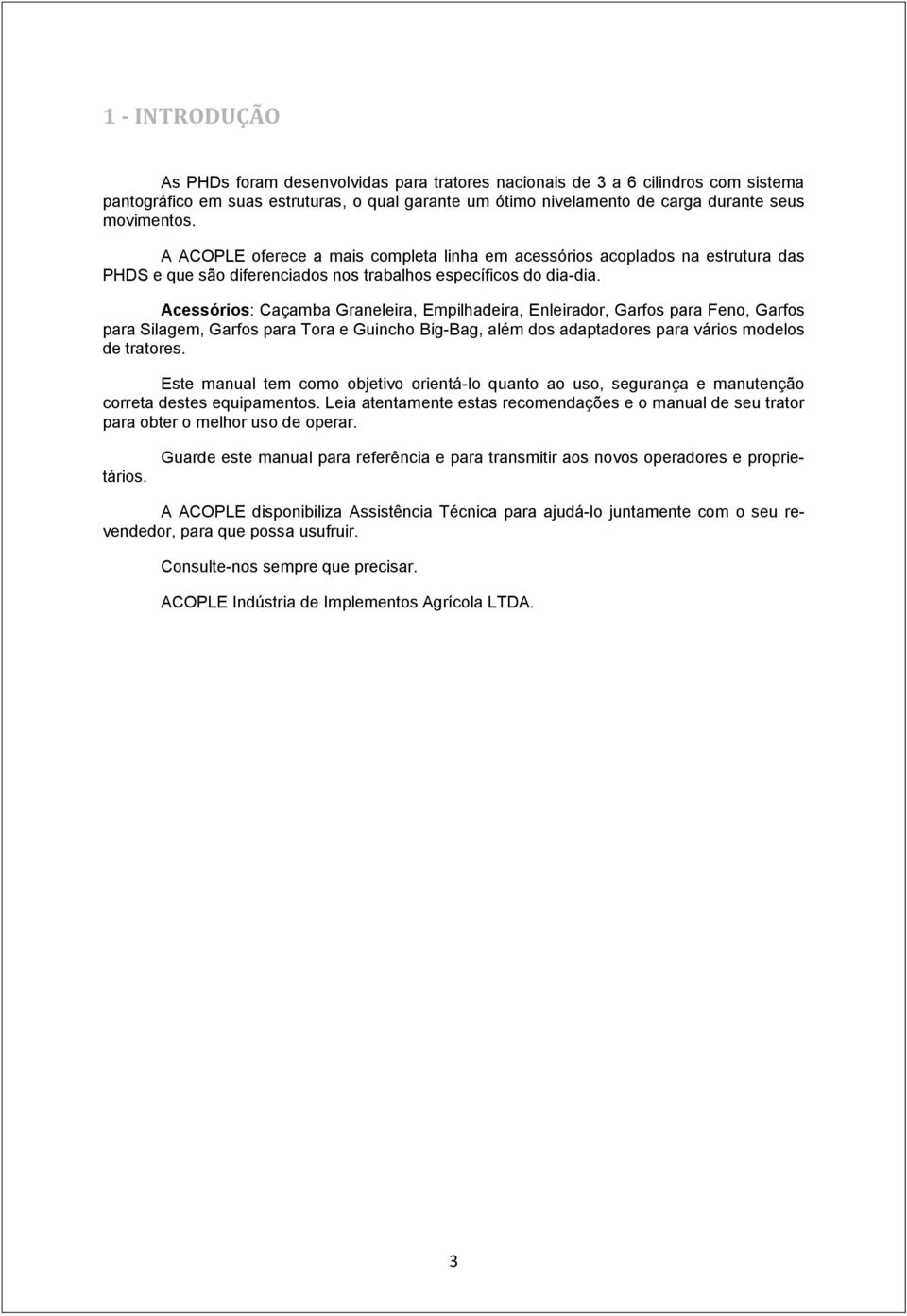 Acessórios: Caçamba Graneleira, Empilhadeira, Enleirador, Garfos para Feno, Garfos para Silagem, Garfos para Tora e Guincho Big-Bag, além dos adaptadores para vários modelos de tratores.